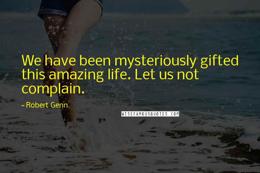 Robert Genn Quotes: We have been mysteriously gifted this amazing life. Let us not complain.
