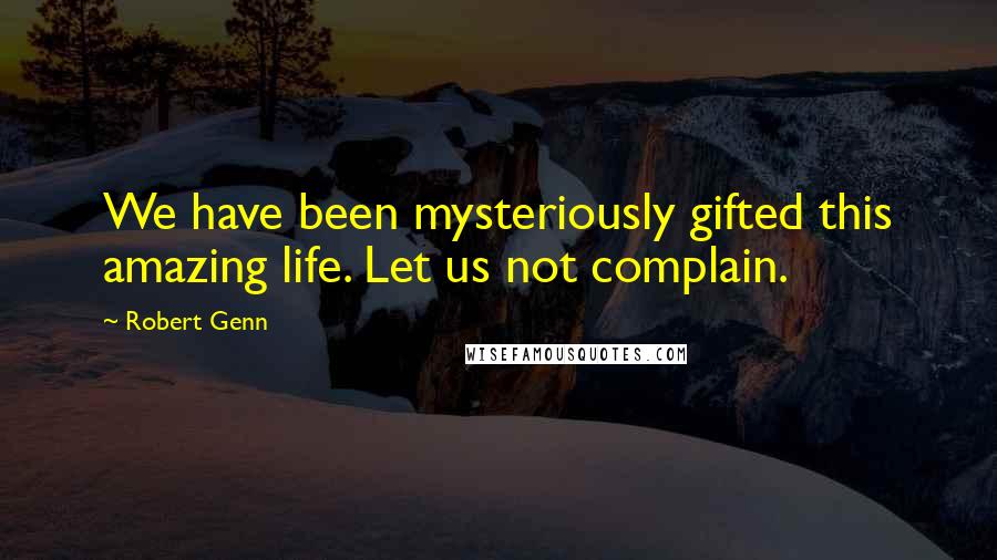 Robert Genn Quotes: We have been mysteriously gifted this amazing life. Let us not complain.