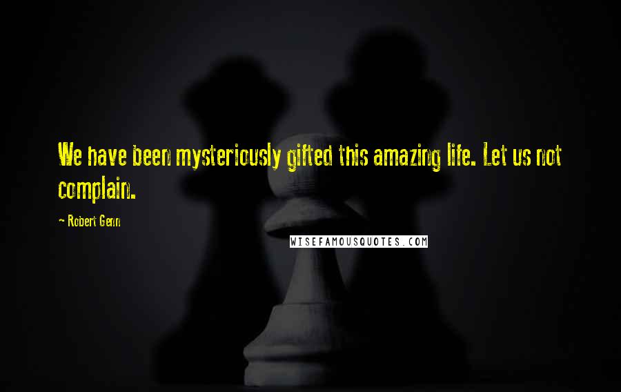 Robert Genn Quotes: We have been mysteriously gifted this amazing life. Let us not complain.