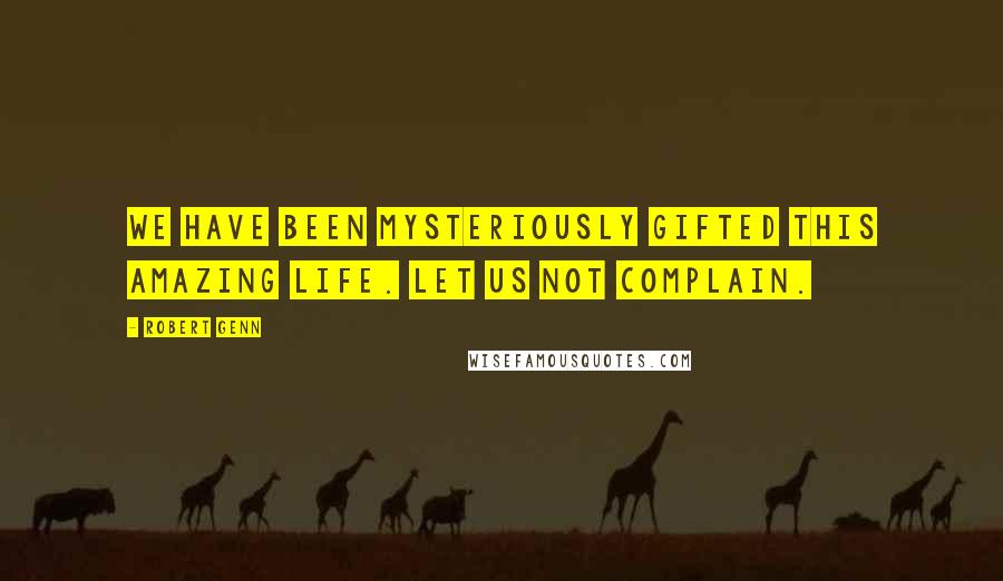 Robert Genn Quotes: We have been mysteriously gifted this amazing life. Let us not complain.