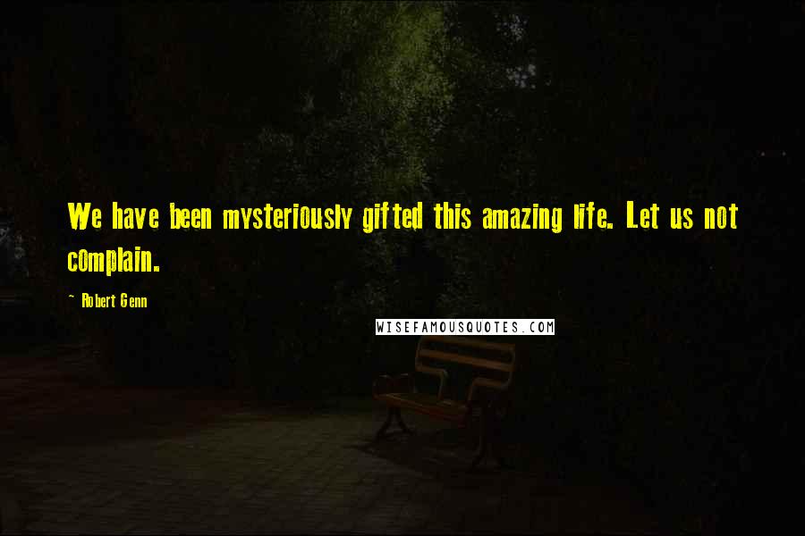 Robert Genn Quotes: We have been mysteriously gifted this amazing life. Let us not complain.