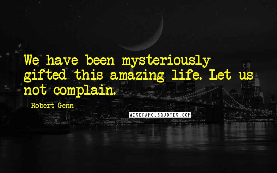 Robert Genn Quotes: We have been mysteriously gifted this amazing life. Let us not complain.