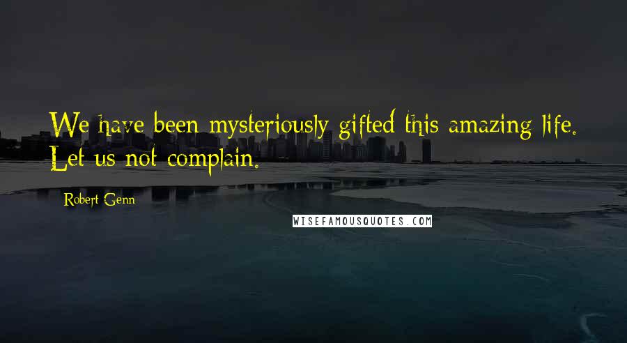 Robert Genn Quotes: We have been mysteriously gifted this amazing life. Let us not complain.