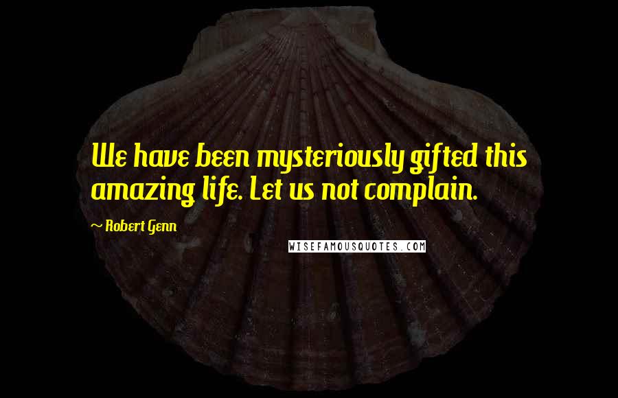 Robert Genn Quotes: We have been mysteriously gifted this amazing life. Let us not complain.