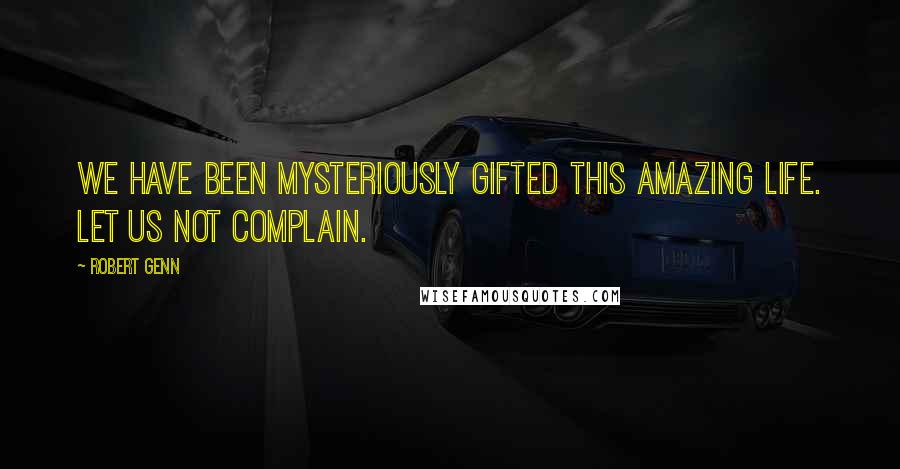 Robert Genn Quotes: We have been mysteriously gifted this amazing life. Let us not complain.