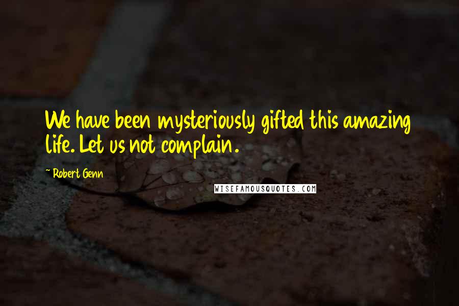 Robert Genn Quotes: We have been mysteriously gifted this amazing life. Let us not complain.