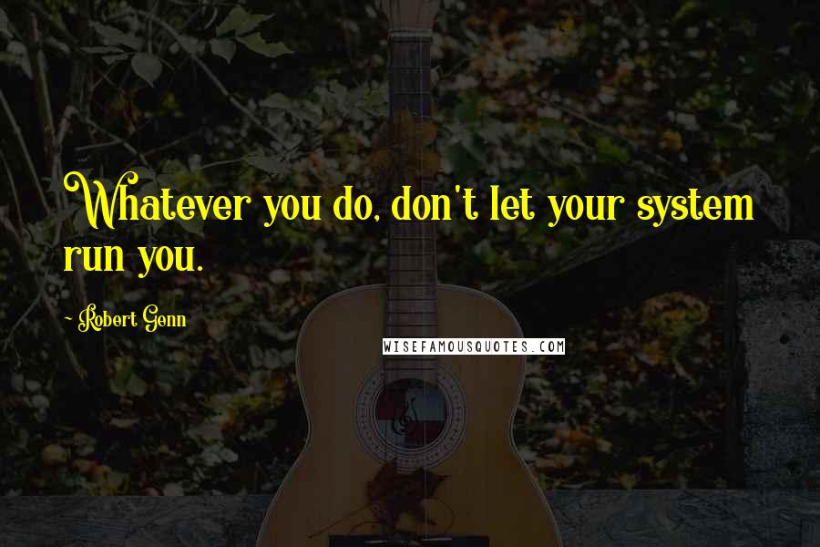 Robert Genn Quotes: Whatever you do, don't let your system run you.