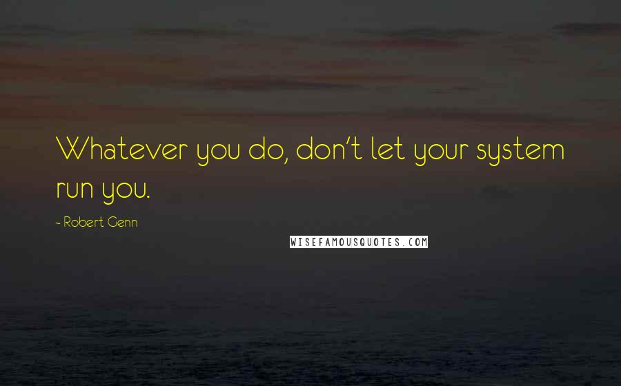 Robert Genn Quotes: Whatever you do, don't let your system run you.