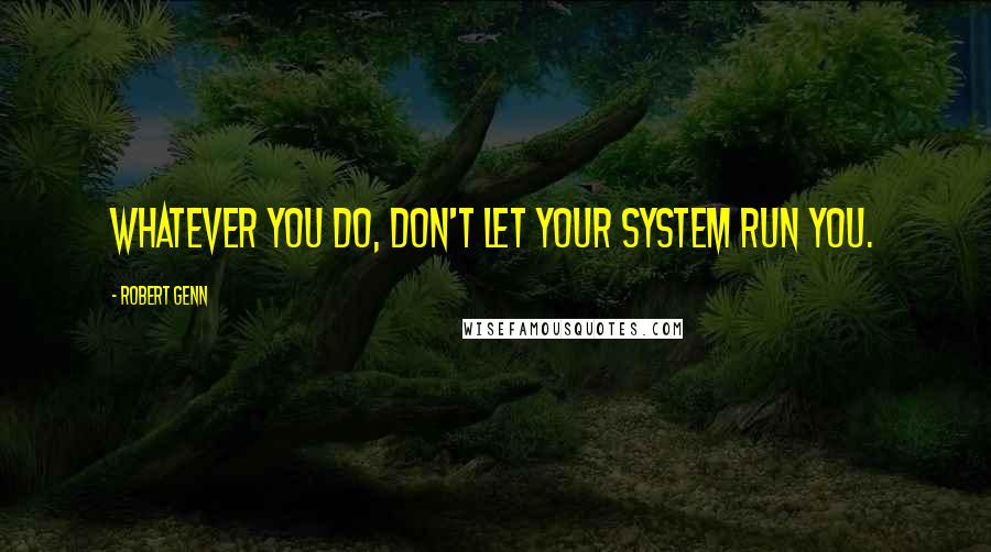 Robert Genn Quotes: Whatever you do, don't let your system run you.