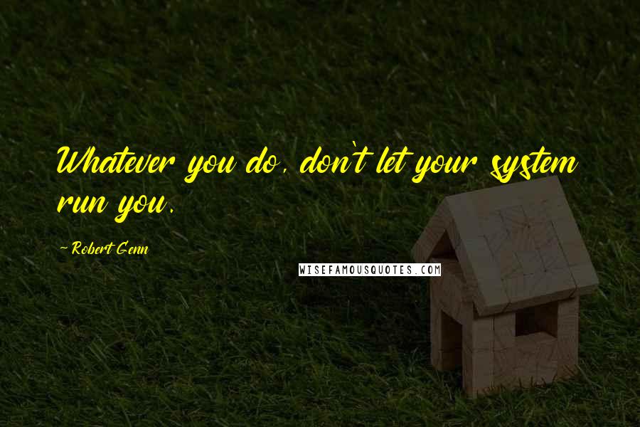 Robert Genn Quotes: Whatever you do, don't let your system run you.
