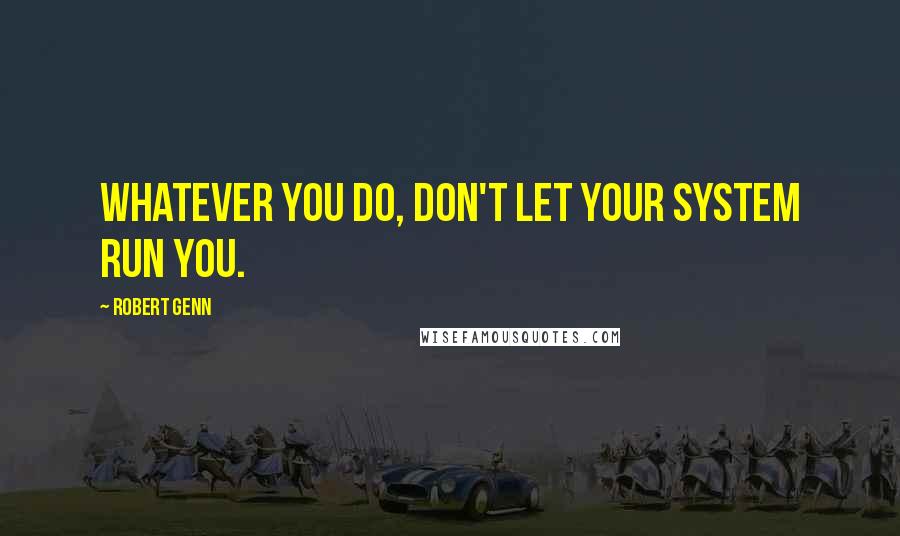 Robert Genn Quotes: Whatever you do, don't let your system run you.