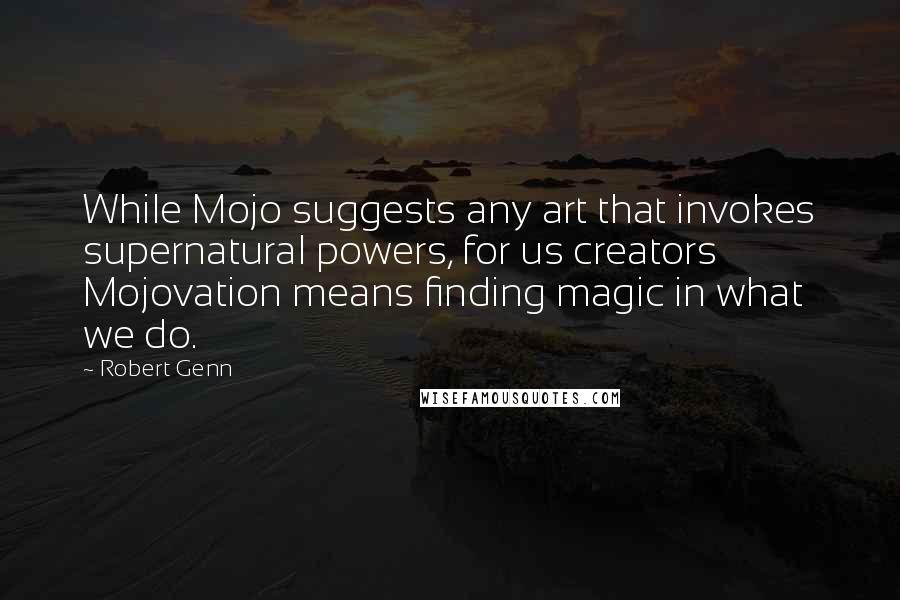 Robert Genn Quotes: While Mojo suggests any art that invokes supernatural powers, for us creators Mojovation means finding magic in what we do.