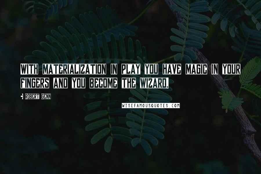 Robert Genn Quotes: With materialization in play you have magic in your fingers and you become the wizard.