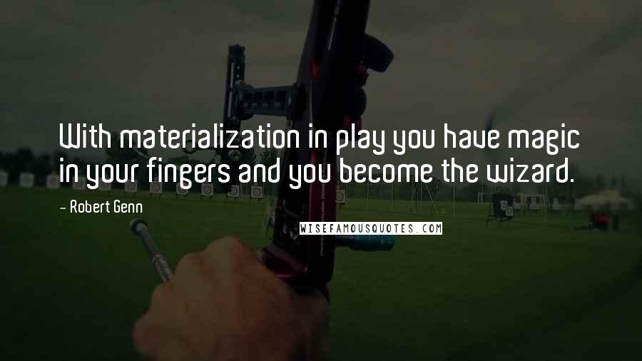 Robert Genn Quotes: With materialization in play you have magic in your fingers and you become the wizard.