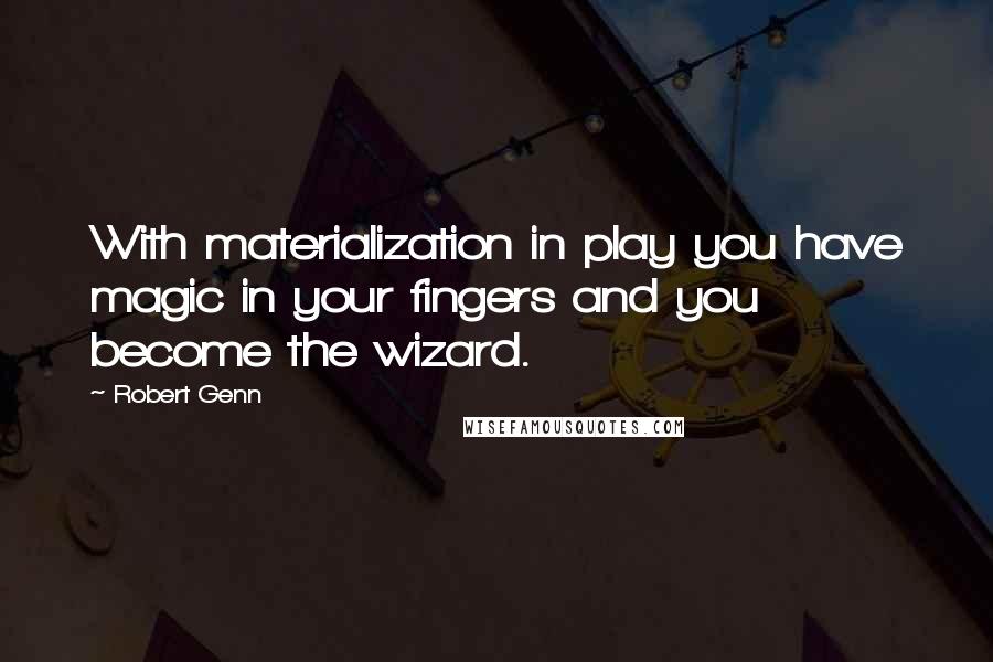 Robert Genn Quotes: With materialization in play you have magic in your fingers and you become the wizard.