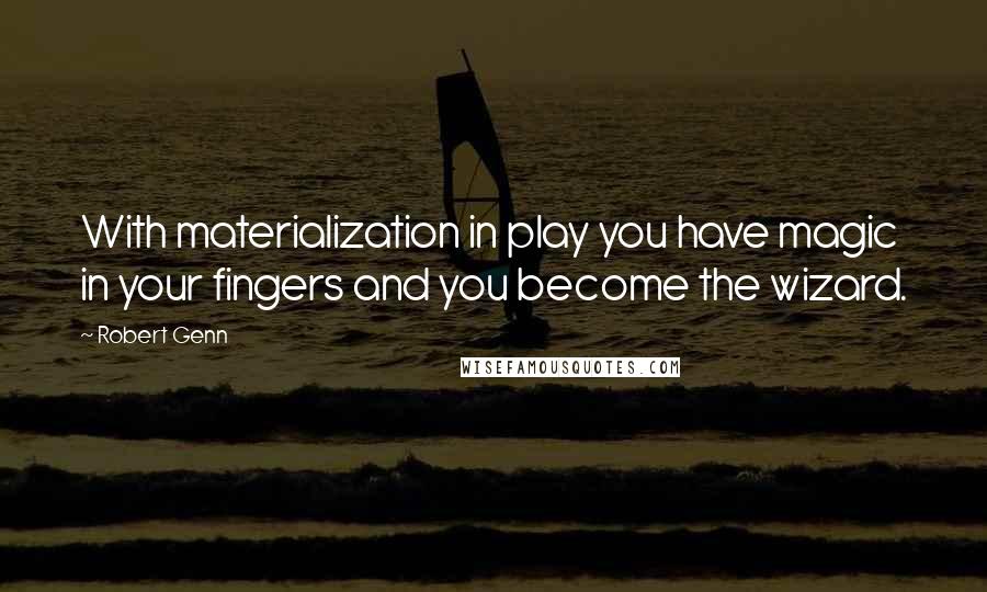 Robert Genn Quotes: With materialization in play you have magic in your fingers and you become the wizard.