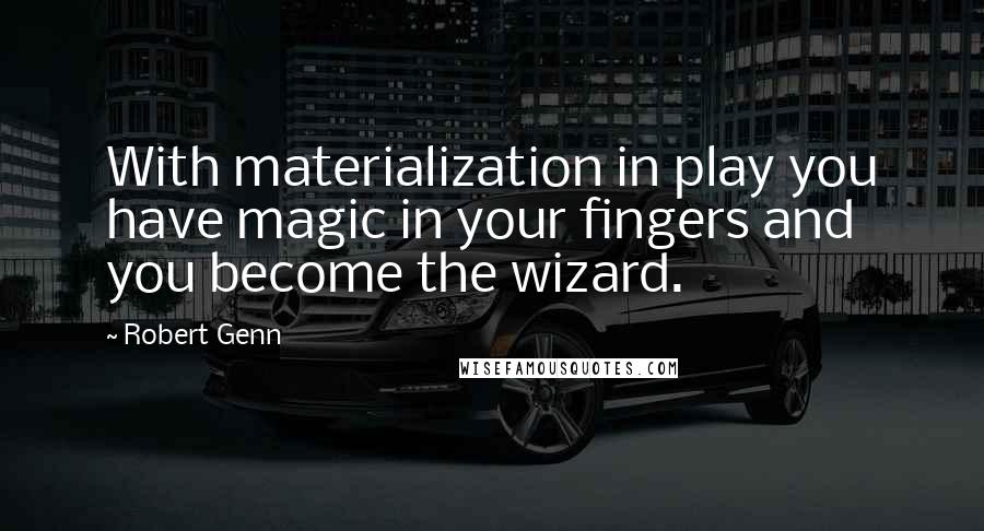 Robert Genn Quotes: With materialization in play you have magic in your fingers and you become the wizard.