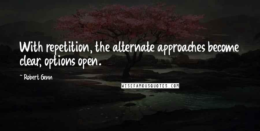 Robert Genn Quotes: With repetition, the alternate approaches become clear, options open.