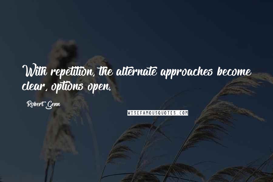 Robert Genn Quotes: With repetition, the alternate approaches become clear, options open.