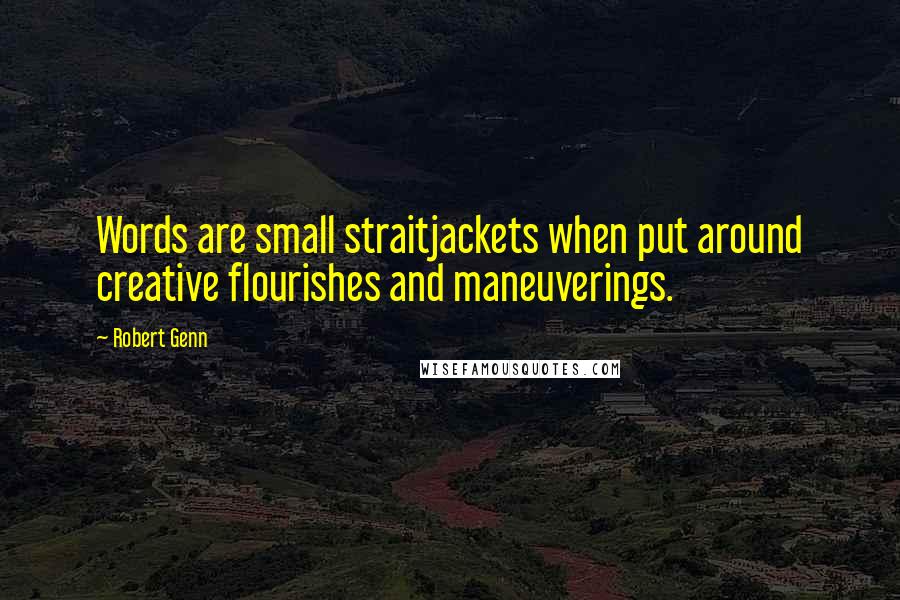 Robert Genn Quotes: Words are small straitjackets when put around creative flourishes and maneuverings.