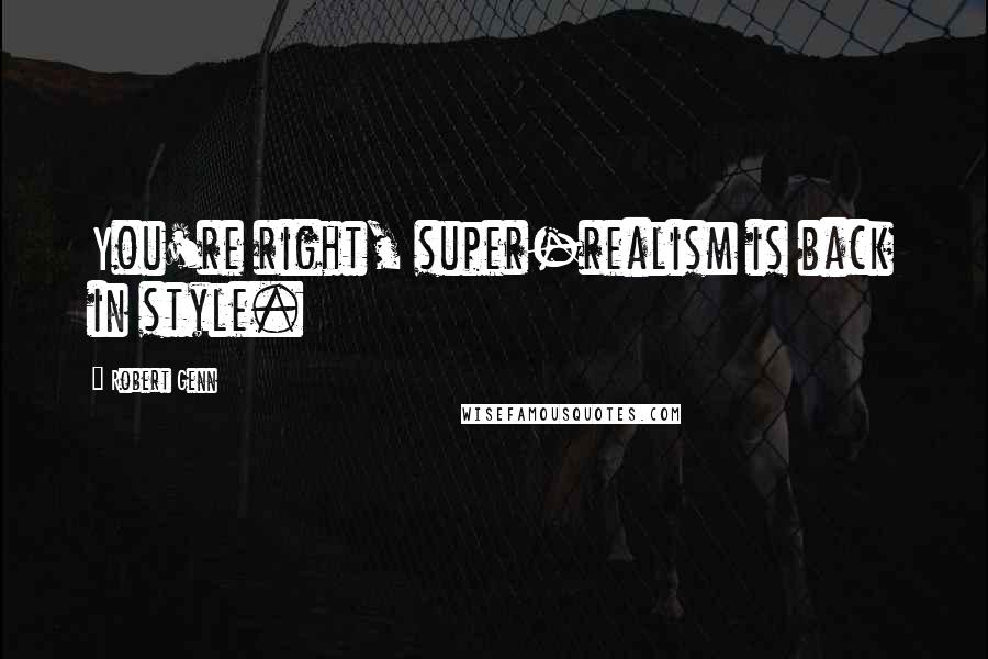 Robert Genn Quotes: You're right, super-realism is back in style.