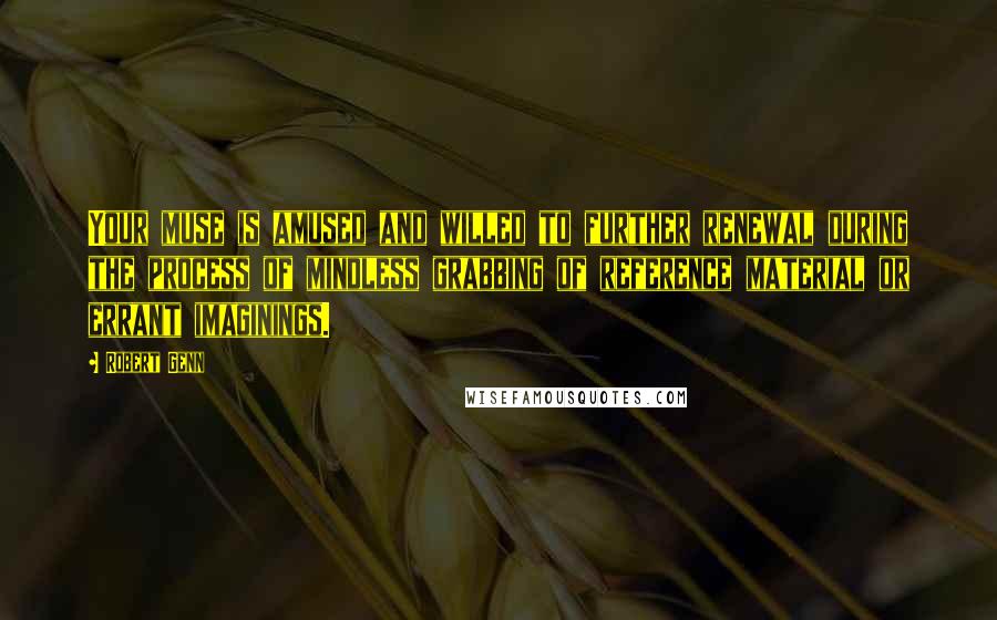 Robert Genn Quotes: Your muse is amused and willed to further renewal during the process of mindless grabbing of reference material or errant imaginings.