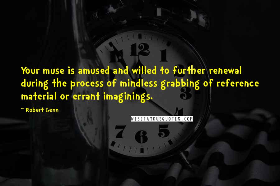 Robert Genn Quotes: Your muse is amused and willed to further renewal during the process of mindless grabbing of reference material or errant imaginings.