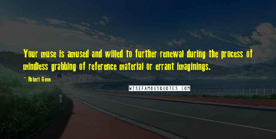 Robert Genn Quotes: Your muse is amused and willed to further renewal during the process of mindless grabbing of reference material or errant imaginings.