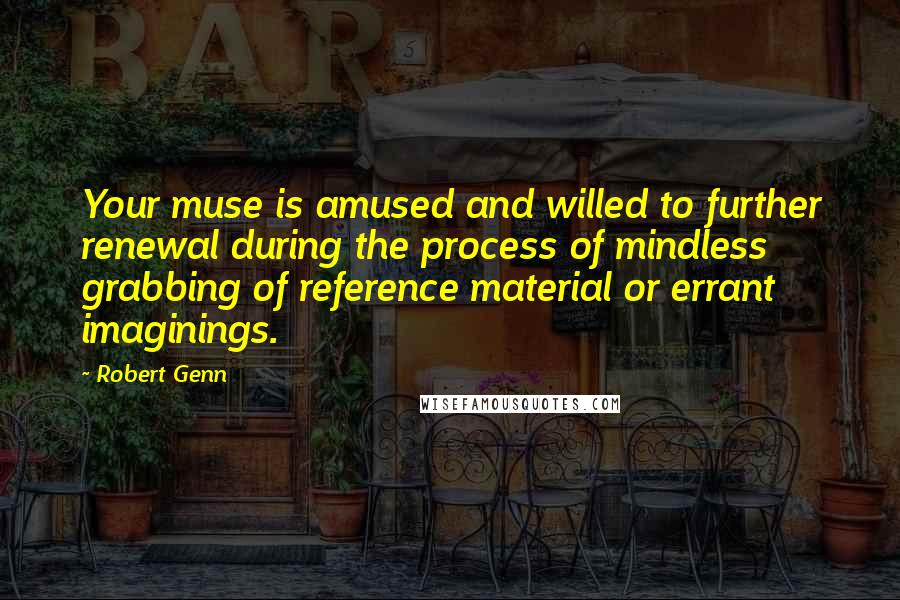 Robert Genn Quotes: Your muse is amused and willed to further renewal during the process of mindless grabbing of reference material or errant imaginings.