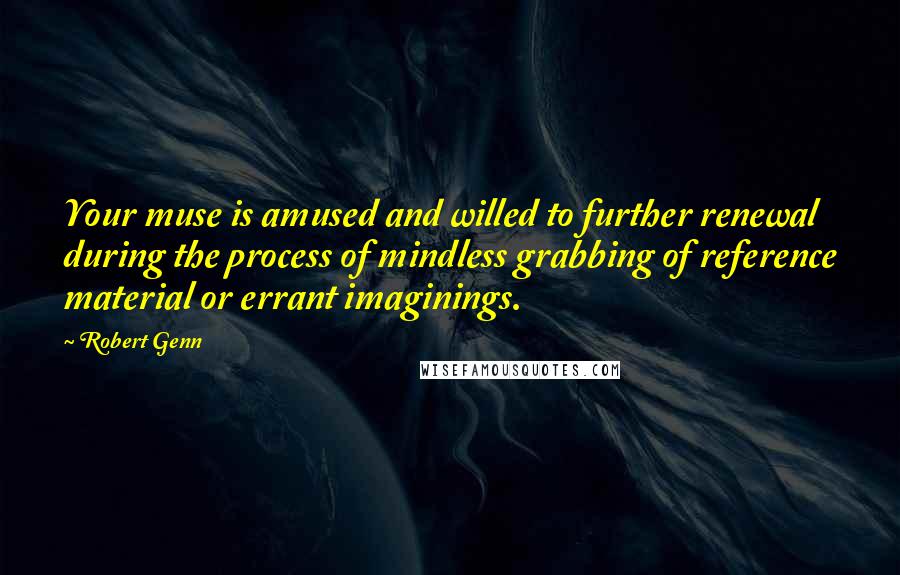 Robert Genn Quotes: Your muse is amused and willed to further renewal during the process of mindless grabbing of reference material or errant imaginings.