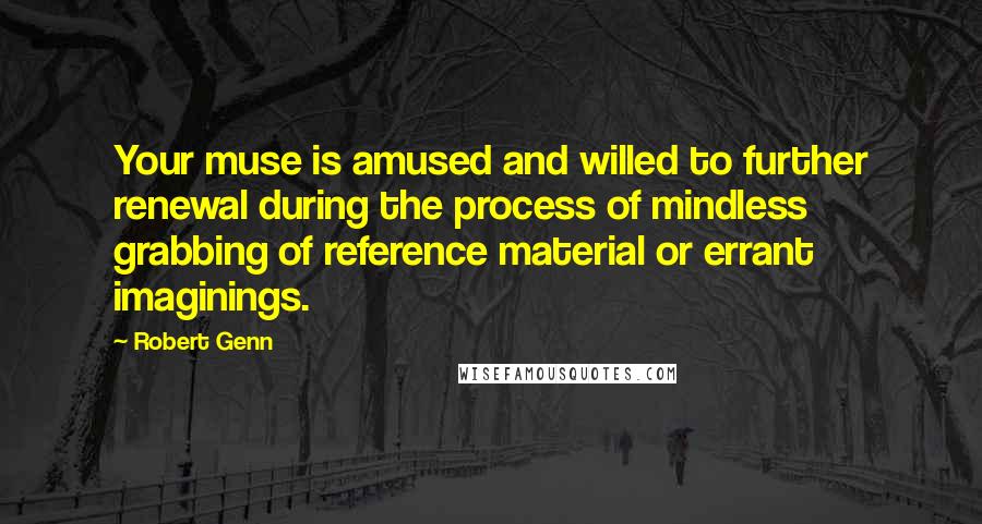 Robert Genn Quotes: Your muse is amused and willed to further renewal during the process of mindless grabbing of reference material or errant imaginings.