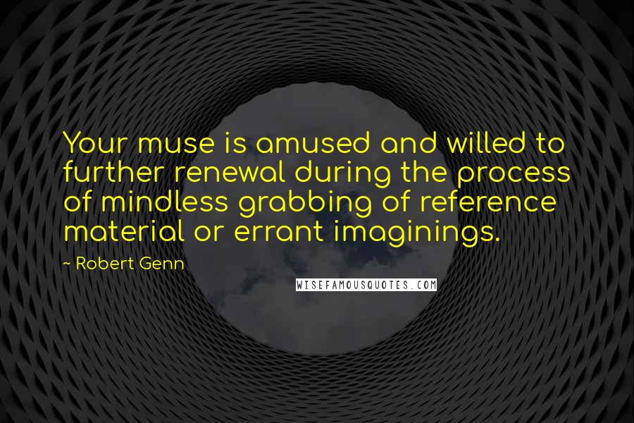 Robert Genn Quotes: Your muse is amused and willed to further renewal during the process of mindless grabbing of reference material or errant imaginings.