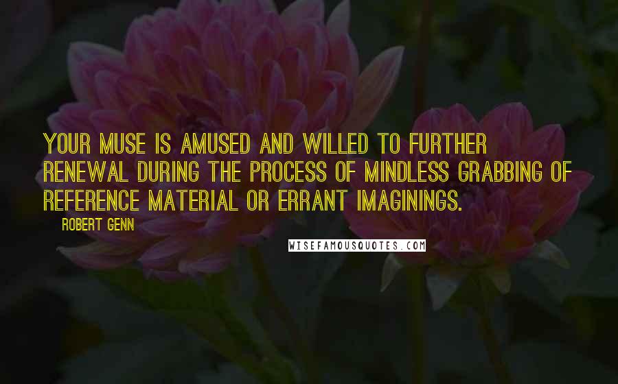 Robert Genn Quotes: Your muse is amused and willed to further renewal during the process of mindless grabbing of reference material or errant imaginings.