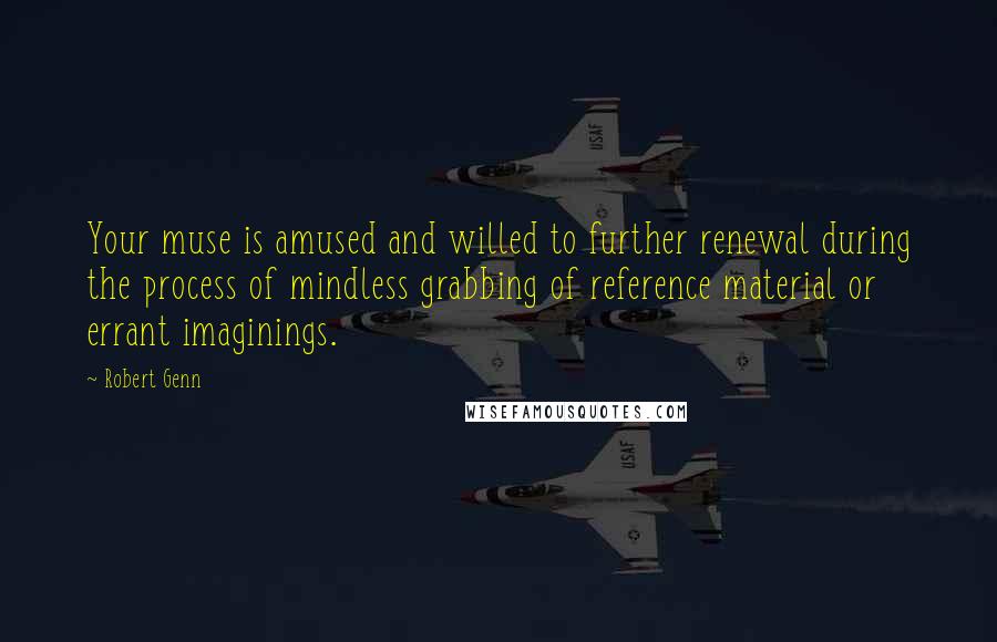 Robert Genn Quotes: Your muse is amused and willed to further renewal during the process of mindless grabbing of reference material or errant imaginings.