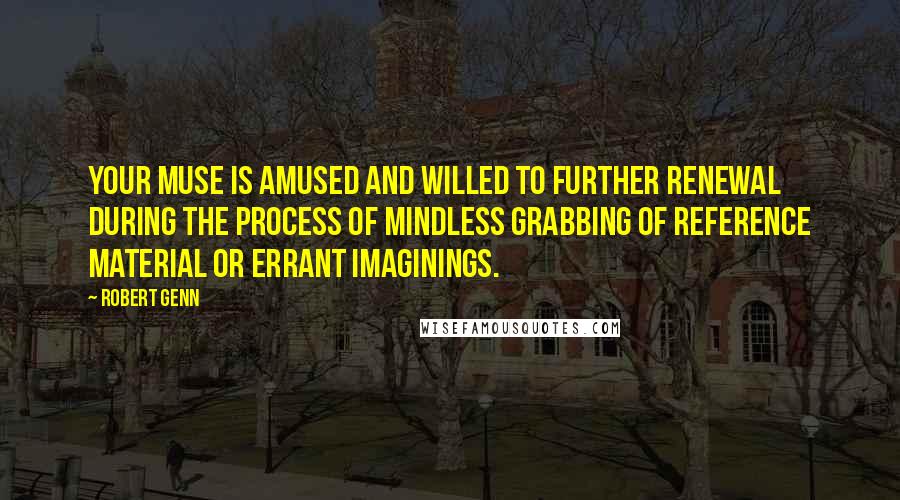 Robert Genn Quotes: Your muse is amused and willed to further renewal during the process of mindless grabbing of reference material or errant imaginings.