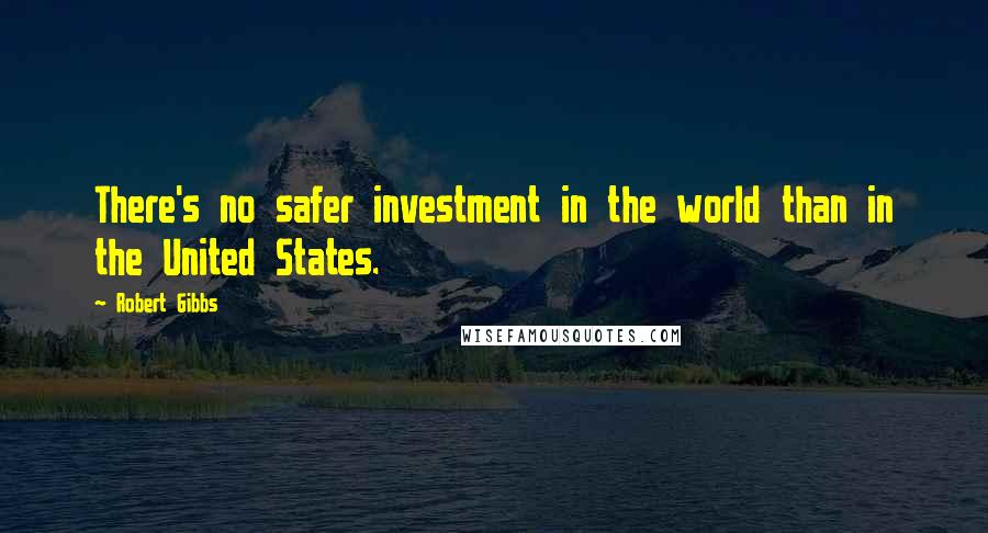 Robert Gibbs Quotes: There's no safer investment in the world than in the United States.