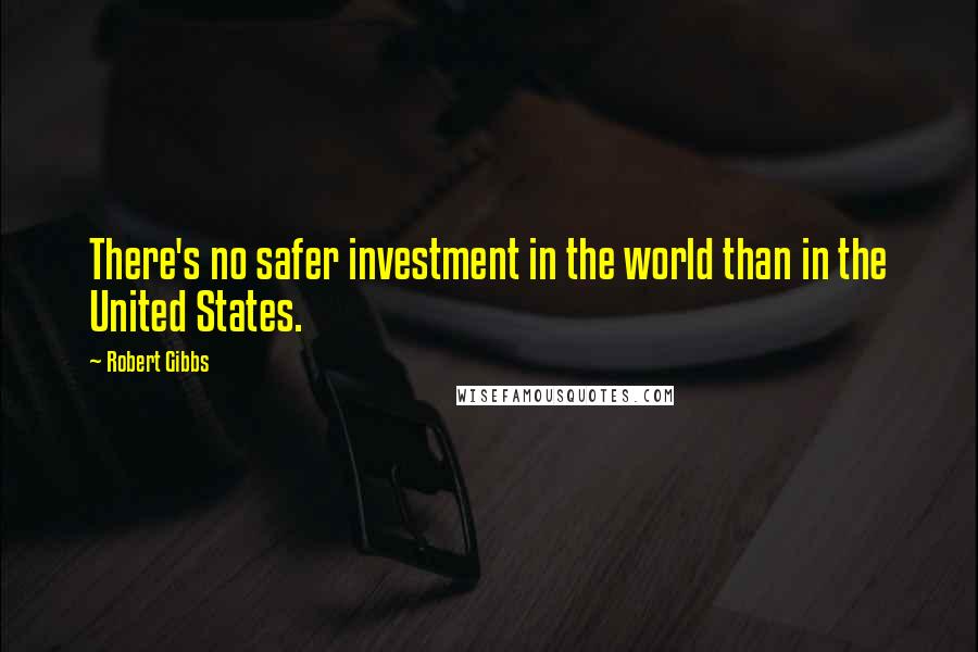 Robert Gibbs Quotes: There's no safer investment in the world than in the United States.
