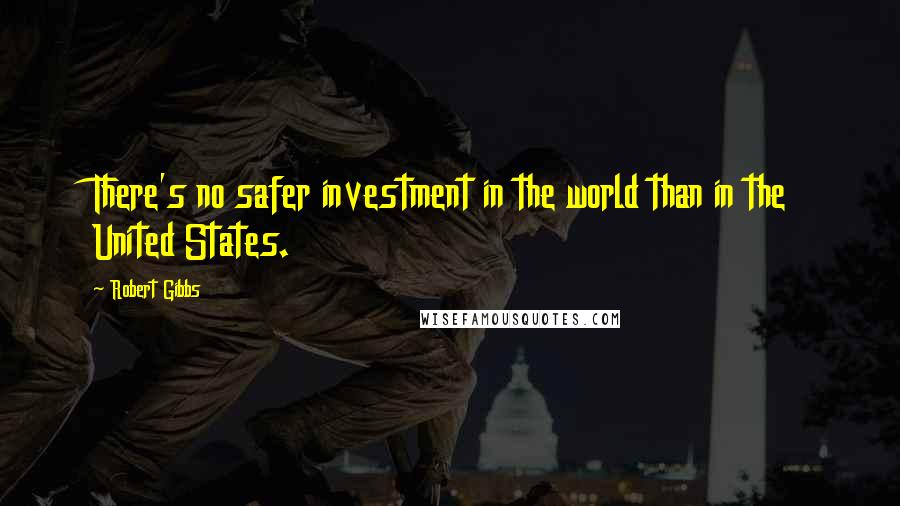 Robert Gibbs Quotes: There's no safer investment in the world than in the United States.