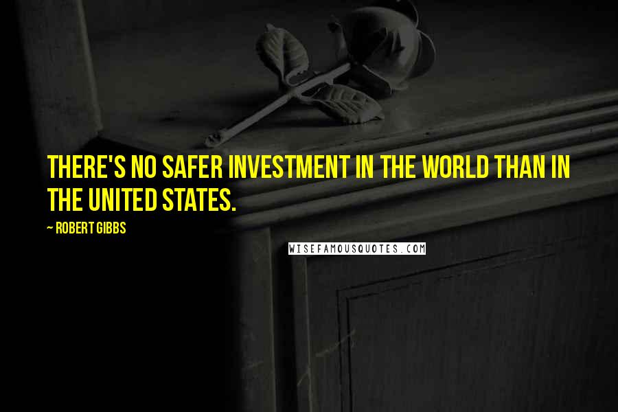 Robert Gibbs Quotes: There's no safer investment in the world than in the United States.