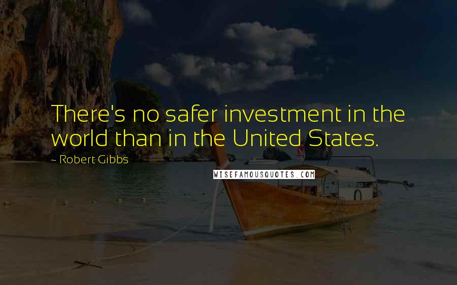 Robert Gibbs Quotes: There's no safer investment in the world than in the United States.