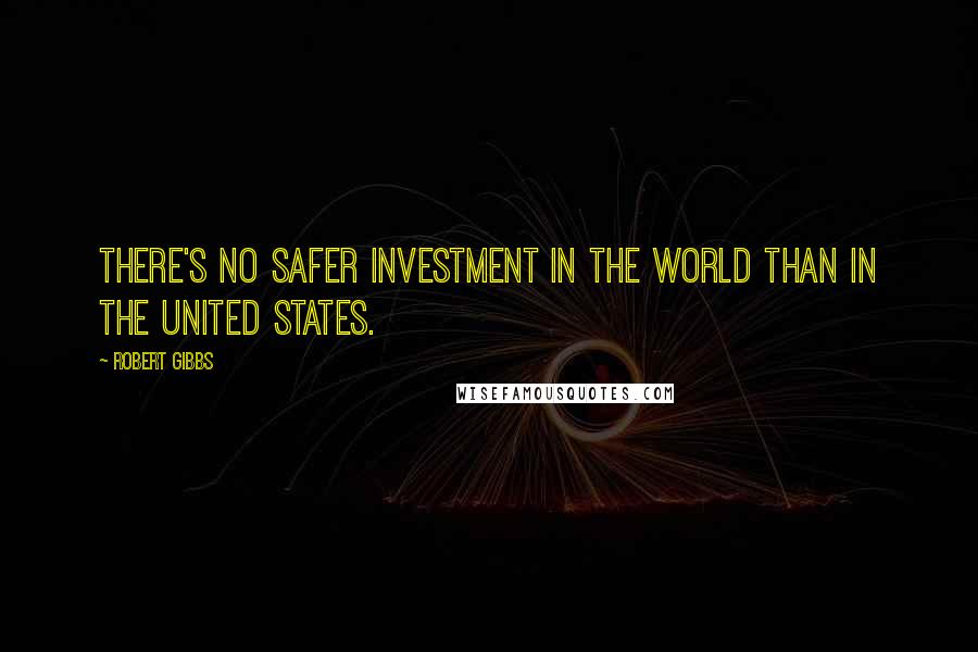 Robert Gibbs Quotes: There's no safer investment in the world than in the United States.