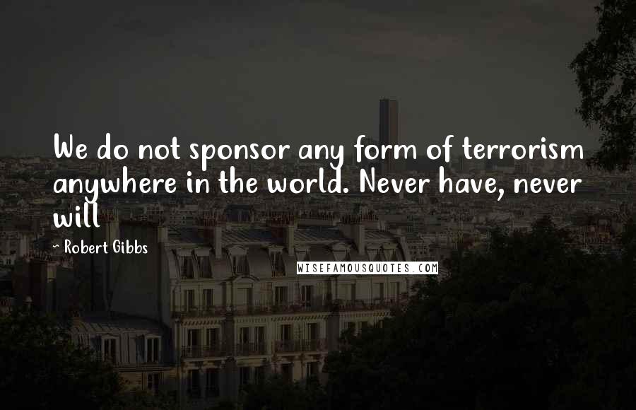 Robert Gibbs Quotes: We do not sponsor any form of terrorism anywhere in the world. Never have, never will