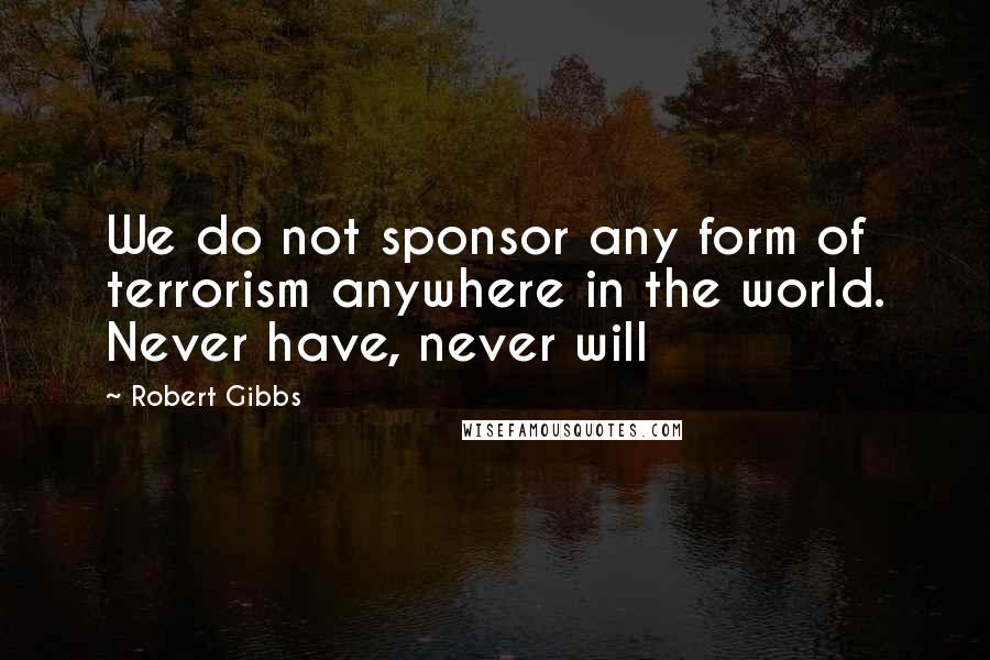 Robert Gibbs Quotes: We do not sponsor any form of terrorism anywhere in the world. Never have, never will