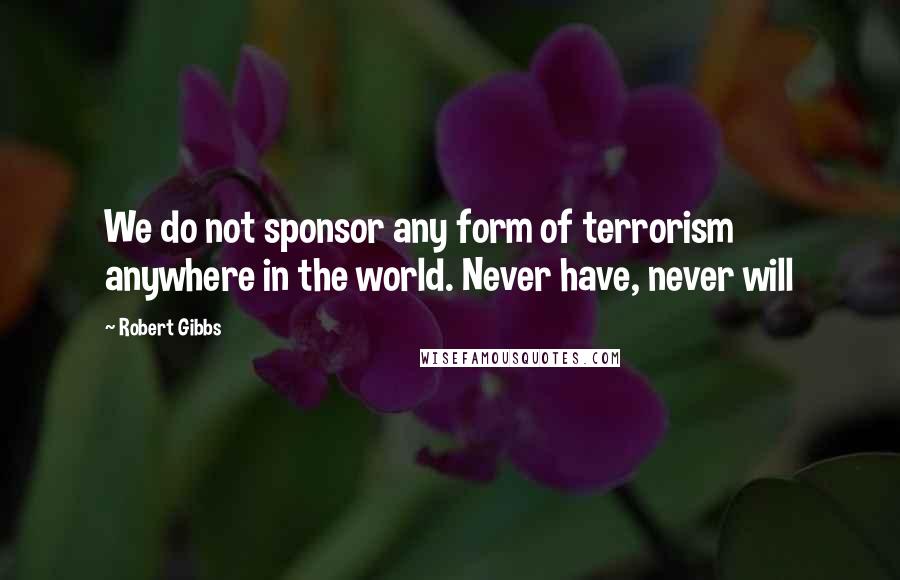 Robert Gibbs Quotes: We do not sponsor any form of terrorism anywhere in the world. Never have, never will