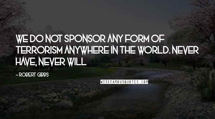 Robert Gibbs Quotes: We do not sponsor any form of terrorism anywhere in the world. Never have, never will