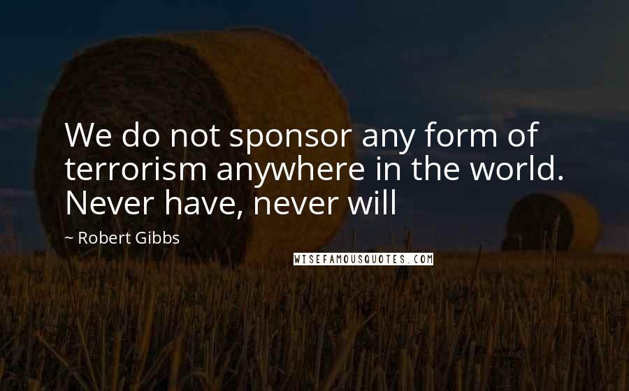 Robert Gibbs Quotes: We do not sponsor any form of terrorism anywhere in the world. Never have, never will