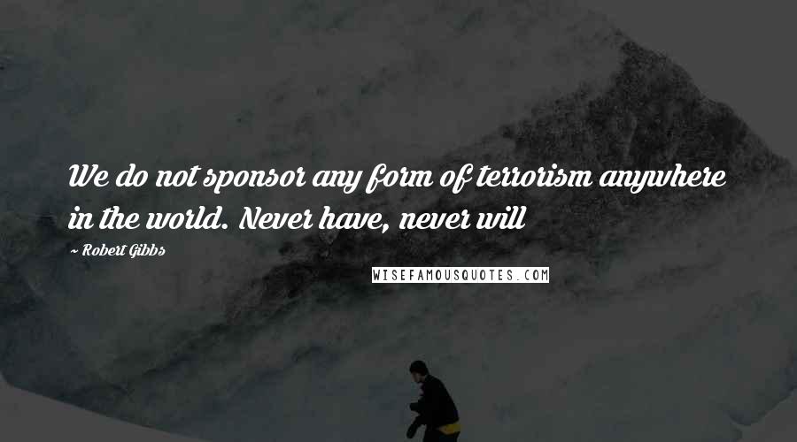 Robert Gibbs Quotes: We do not sponsor any form of terrorism anywhere in the world. Never have, never will