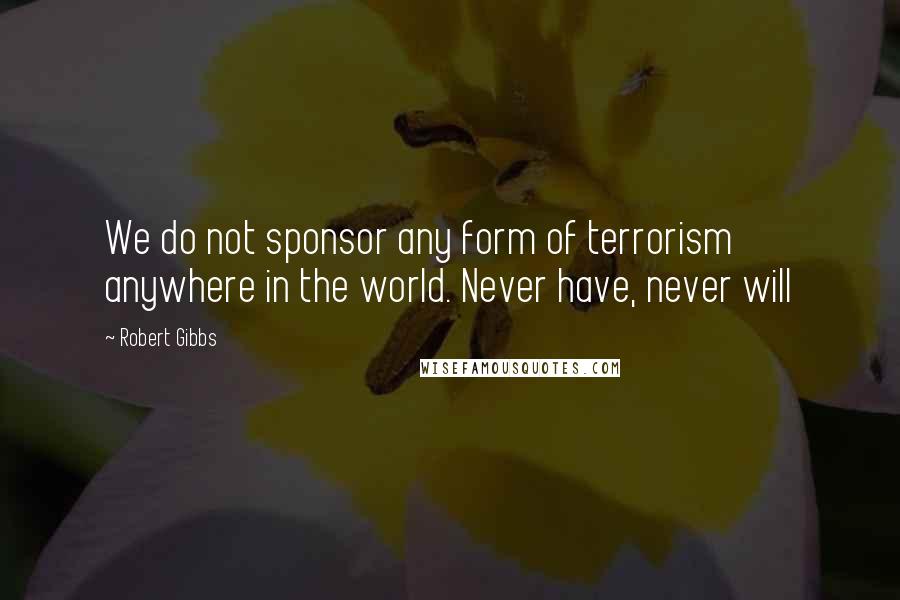 Robert Gibbs Quotes: We do not sponsor any form of terrorism anywhere in the world. Never have, never will