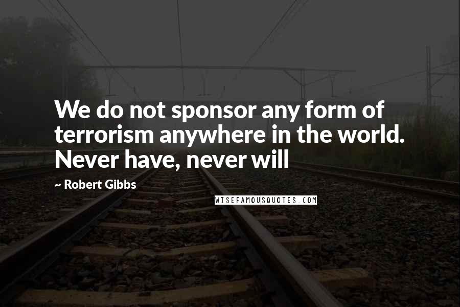 Robert Gibbs Quotes: We do not sponsor any form of terrorism anywhere in the world. Never have, never will