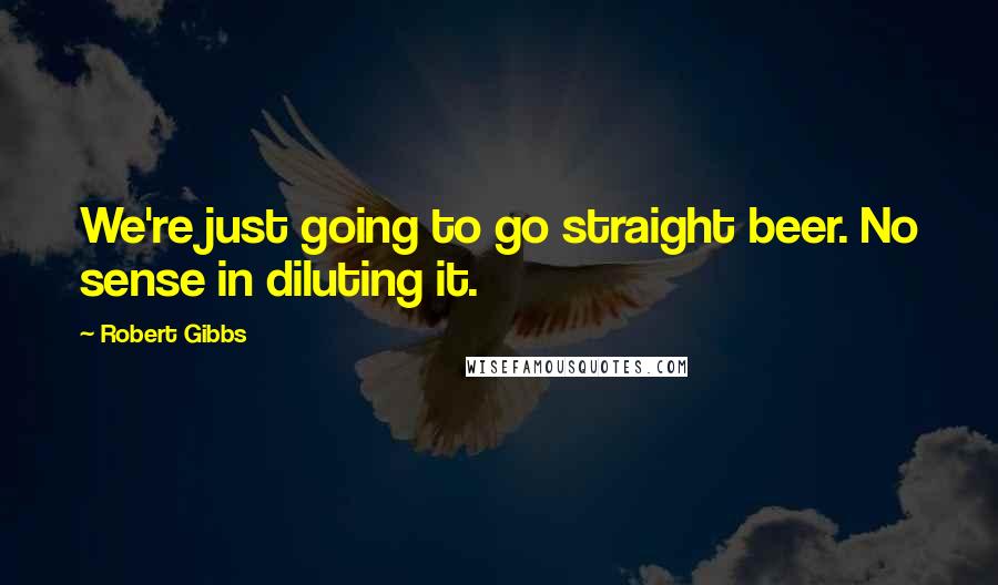 Robert Gibbs Quotes: We're just going to go straight beer. No sense in diluting it.